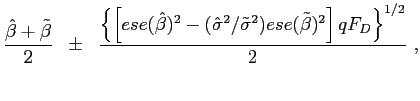 $\displaystyle \frac{\hat{\beta}+\tilde{\beta}}{2}\;\;\pm\;\;\frac{\left\{ \left[ ese(\hat{\beta})^{2}-(\hat{\sigma}^{2}/\tilde{\sigma}^{2})ese(\tilde{\beta })^{2}\right] qF_{D}\right\} ^{1/2}}{2}\ ,$