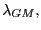 $ \lambda_{GM},$