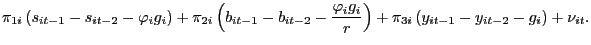 $\displaystyle \pi_{1i}\left( s_{it-1}-s_{it-2}-\mathit{\varphi}_{i}g_{i}\right) +\pi_{2i}\left( b_{it-1}-b_{it-2}-\frac{\mathit{\varphi}_{i}g_{i}}{r}\right) +\pi_{3i}\left( y_{it-1}-y_{it-2}-g_{i}\right) +\nu_{it}.$