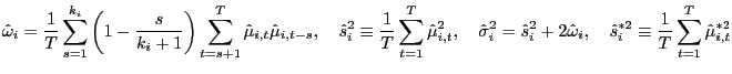 $\displaystyle \hat{\omega}_{i}=\frac{1}{T}\sum\limits_{s=1}^{k_{i}}\left( 1-\frac{s} {k_{i}+1}\right) \sum\limits_{t=s+1}^{T}\hat{\mu}_{i,t}\hat{\mu} _{i,t-s},\ \ \ \hat{s}_{i}^{2}\equiv\frac{1}{T}\sum\limits_{t=1}^{T}\hat{\mu }_{i,t}^{2},\ \ \ \hat{\sigma}_{i}^{2}=\hat{s}_{i}^{2}+2\hat{\omega} _{i},\ \ \ \hat{s}_{i}^{\ast2}\equiv\frac{1}{T}\sum\limits_{t=1}^{T}\hat{\mu }_{i,t}^{\ast2} $