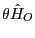 $\displaystyle \theta\hat{H}_{O}$