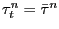 $ \tau^{n}_{t} = \bar{\tau }^{n}$