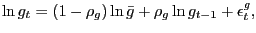 $\displaystyle \ln g_{t} = (1-\rho_{g})\ln\bar{g} + \rho_{g} \ln g_{t-1} + \epsilon^{g}_{t},$