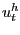 $ u^{h}_{t}$