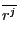 $ \overline{r_{} ^{j_{} } }$