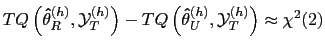 $\displaystyle TQ\left( \mathbf{\hat{\theta}}_{R}^{(h)},\mathbf{\mathcal{Y}}_{T}
^{(h)}\right) -TQ\left( \mathbf{\hat{\theta}}_{U}^{(h)},\mathbf{\mathcal{Y}
}_{T}^{(h)}\right) \approx\chi^{2}(2)
$