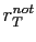 $ r_{T}^{not}$