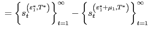 $ \ =\left\{ s_{t}^{\left( \varepsilon_{1}^{\ast},T^{\ast}\right) }\right\} _{t=1}^{\infty}-\left\{ s_{t}^{\left( \varepsilon_{1}^{\ast}+\mu_{1},T^{\ast}\right) }\right\} _{t=1}^{\infty}$