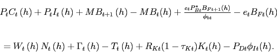 \begin{displaymath}\begin{array}[c]{c} P_{t}C_{t}\left( h\right) +P_{t}I_{t}\left( h\right) + MB_{t+1}\left( h\right) -MB_{t}(h) +\frac{e_{t}P_{Bt}^{\ast}B_{Ft+1}(h)}{\phi_{bt}} -e_{t}B_{Ft}(h)\\ \\ =W_{t}\left( h\right) N_{t}\left( h\right) +\Gamma_{t}\left( h\right) -T_{t}\left( h\right) +R_{Kt}(1-\tau_{Kt})K_{t}(h)-P_{Dt}\phi_{It}(h).\\ \end{array}\end{displaymath}