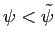$ \psi< \tilde\psi$