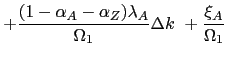 $\displaystyle +\frac{(1-\alpha_{A}-\alpha_{Z})\lambda_{A}}{\Omega_{1}}\Delta k\ +\frac {\xi_{A}}{\Omega_{1}}$