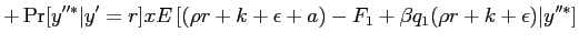 $\displaystyle +\Pr[y^{\prime\prime*} \vert y^{\prime}=r] x E \left[ (\rho r + k+ \epsilon+ a) - F_{1} +\beta q_{1}(\rho r + k+ \epsilon)\vert y^{\prime\prime*} \right]$