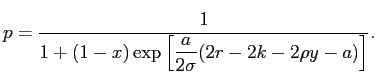 $\displaystyle p=\frac{1}{1 + \displaystyle (1-x) \exp\left[ \frac{a}{2 \sigma} (2r - 2 k - 2\rho y -a) \right] }.$