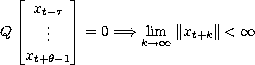 Q times the column vector containing x(subscript t - tau) ... x(subscript t + theta -1) = 0 This leads to the inequality: the limit (as k goes to infinity) of the norm of x(subscript t + k) is less than infinity 