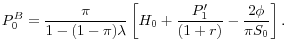 \displaystyle P_{0}^{B} =\frac{\pi }{1-(1-\pi )\lambda } \left[H_{0} +\frac{P_{1}'}{(1+r)} - \frac{2\phi }{\pi S_{0} } \right].