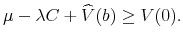 \displaystyle \mu -\lambda C+\widehat{V}(b)\geq V(0).
