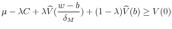 \displaystyle \mu -\lambda C+\lambda \widehat{V}(\frac{w-b}{\delta _{M}})+(1-\lambda )% \widehat{V}(b)\geq V(0)