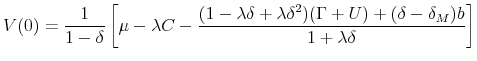 \displaystyle V(0)=\frac{1}{1-\delta }\left[ \mu -\lambda C-\frac{(1-\lambda\delta+\lambda\delta^{2} )(\Gamma +U)+(\delta -\delta _{M})b}{1+\lambda \delta }\right]