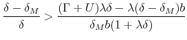 \displaystyle \frac{\delta -\delta _{M}}{\delta }>\frac{(\Gamma +U)\lambda \delta -\lambda (\delta -\delta _{M})b}{\delta _{M}b(1+\lambda \delta )}