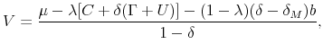 \displaystyle V=\frac{\mu -\lambda \lbrack C+\delta (\Gamma +U)]-(1-\lambda )(\delta -\delta _{M})b}{1-\delta },