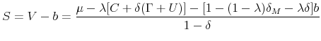 \displaystyle S=V-b=\frac{\mu -\lambda \lbrack C+\delta (\Gamma +U)]-[1-(1-\lambda )\delta _{M}-\lambda \delta ]b}{1-\delta }