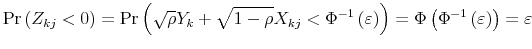 \displaystyle \Pr \left( Z_{kj}<0\right) =\Pr \left( \sqrt{\rho }Y_{k}+\sqrt{1-\rho }% X_{kj}<\Phi ^{-1}\left( \varepsilon \right) \right) =\Phi \left( \Phi ^{-1}\left( \varepsilon \right) \right) =\varepsilon
