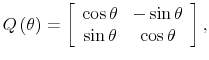 \displaystyle Q\left( \theta \right) =\left[ \begin{array}{cc} \cos \theta & -\sin \theta \\ \sin \theta & \cos \theta \end{array}% \right] ,
