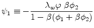\displaystyle \psi _{1}\equiv -\frac{\lambda _{w}\varphi \ \beta \phi _{2}}{1-\beta (\phi _{1}+\beta \phi _{2})}