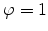 \varphi =1