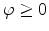 \varphi \geq 0