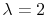  \lambda=2
