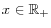  x\in \mathbb{R}_{+}