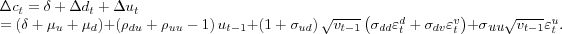 \begin{align} \Delta c_{t} & =\delta+\Delta d_{t}+\Delta u_{t}\nonumber\ & =\left( \delta+\mu_{u}+\mu_{d}\right) +\left( \rho_{du}+\rho _{uu}-1\right) u_{t-1}+\left( 1+\sigma_{ud}\right) \sqrt{v_{t-1}}\left( \sigma_{dd}\varepsilon_{t}^{d}+\sigma_{dv}\varepsilon_{t}^{v}\right) +\sigma_{\text{\textit{uu}}}\sqrt{v_{t-1}}\varepsilon_{t}^{u}. \end{align}
