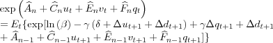 \begin{align*} & \exp\left( \widehat{A}_{n}+\widehat{C}_{n}u_{t}+\widehat{E}_{n} v_{t}+\widehat{F}_{n}q_{t}\right) \ & =E_{t}\{\exp[\ln\left( \beta\right) -\gamma\left( \delta+\Delta u_{t+1}+\Delta d_{t+1}\right) +\gamma\Delta q_{t+1}+\Delta d_{t+1}\ & +\widehat{A}_{n-1}+\widehat{C}_{n-1}u_{t+1}+\widehat{E}_{n-1} v_{t+1}+\widehat{F}_{n-1}q_{t+1}]\} \end{align*}