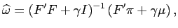 $\displaystyle \widehat{\omega}=(F^{\prime}F+\gamma I)^{-1}\left( F^{\prime}\pi+\gamma \mu\right) ,$