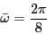 \begin{displaymath} \bar {\omega }=\frac{2\pi }{8} \end{displaymath}