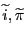 \widetilde{i} , \widetilde{\pi}