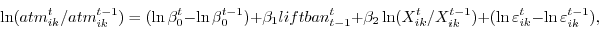 \begin{displaymath} \ln (atm_{ik}^t /atm_{ik}^{t-1} )=(\ln \beta _0^t -\ln \beta _0^{t-1} )+\beta _1 liftban_{t-1}^t +\beta _2 \ln (X_{ik}^t /X_{ik}^{t-1} )+(\ln \varepsilon _{ik}^t -\ln \varepsilon _{ik}^{t-1} ), \end{displaymath}