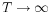  T\rightarrow \infty 