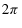  2\pi