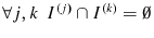  \forall j,k\;\,I^{(j)}\cap I^{(k)}=\emptyset