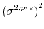  \left(\sigma^{2,pre}\right)^2