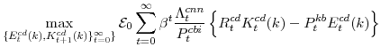 \displaystyle \max_{\{E^{cd}_{t}(k),K^{cd}_{t+1}(k)\}_{t=0}^{\infty}\}} \mathcal{E}_{0}\sum_{t=0}^{\infty} \beta^{t} \frac{\Lambda^{cnn}_{t}}{P^{cbi}_{t}} \left\{R^{cd}_{t}K^{cd}_{t}(k)-P^{kb}_{t}E^{cd}_{t}(k) \right\}