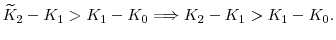 \displaystyle \widetilde{K}_2 - K_1 > K_1 - K_0 \Longrightarrow K_2 - K_1 > K_1 - K_0.