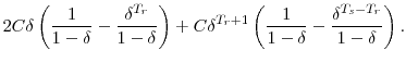 \displaystyle 2C\delta\left(\frac{1}{1-\delta}-\frac{\delta^{T_{r}}}{1-\delta}\right)+C\delta^{T_{r}+1}\left(\frac{1}{1-\delta}-\frac{\delta^{T_{s}-T_{r}}}{1-\delta}\right).