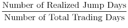 \displaystyle \frac{\mbox{Number of Realized Jump Days}} {% \mbox{Number of Total Trading Days}} \notag