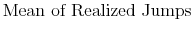 \displaystyle \mbox {Mean of Realized Jumps} \notag