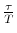  {{\frac{\tau}{T}}}