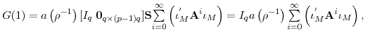 \displaystyle G(1)=a\left( \rho^{-1}\right) [I_{q}\;\mathbf{0}_{q\times(p-1)q}]\mathbf{S}% {\textstyle\sum\limits_{i=0}^{\infty}} \left( \iota_{M}^{^{\prime}}\mathbf{A}^{i}\iota_{M}\right) =I_{q}a\left( \rho^{-1}\right) {\textstyle\sum\limits_{i=0}^{\infty}} \left( \iota_{M}^{^{\prime}}\mathbf{A}^{i}\iota_{M}\right) ,