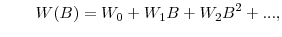 \displaystyle \qquad W(B)=W_{0}+W_{1}B+W_{2}% B^{2}+...,